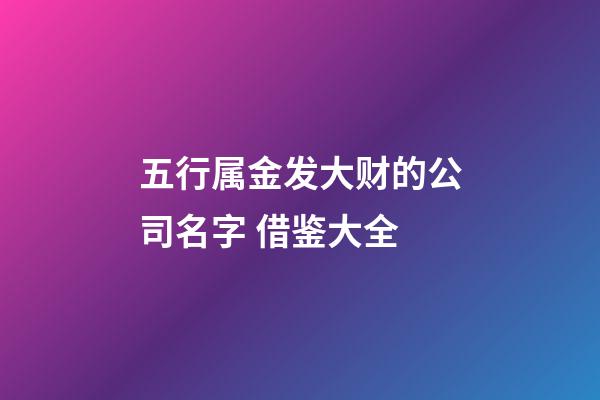 五行属金发大财的公司名字 借鉴大全-第1张-公司起名-玄机派